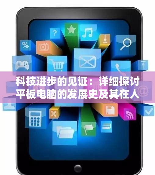 科技进步的见证：详细探讨平板电脑的发展史及其在人们生活中的影响