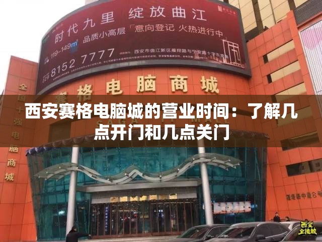 西安赛格电脑城的营业时间：了解几点开门和几点关门