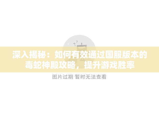 深入揭秘：如何有效通过国服版本的毒蛇神殿攻略，提升游戏胜率