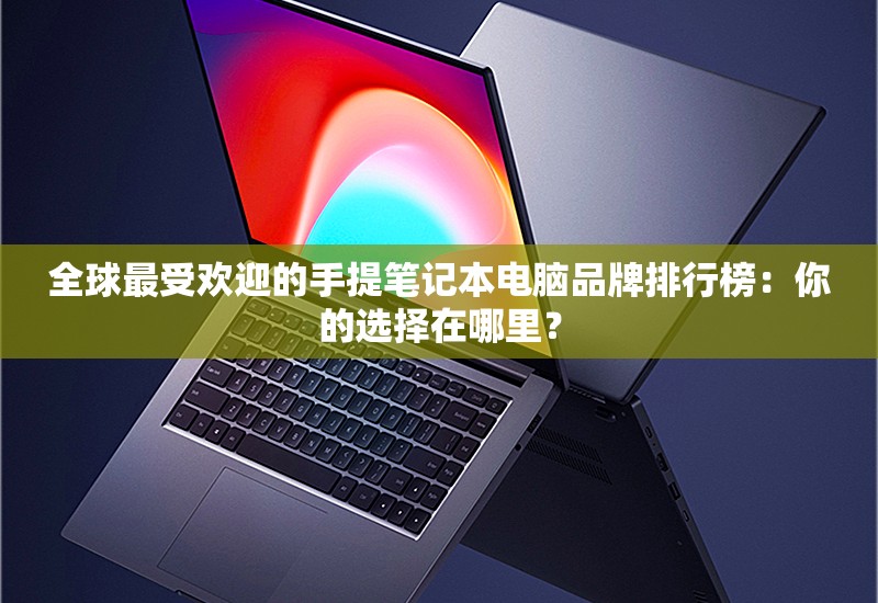 全球最受欢迎的手提笔记本电脑品牌排行榜：你的选择在哪里？