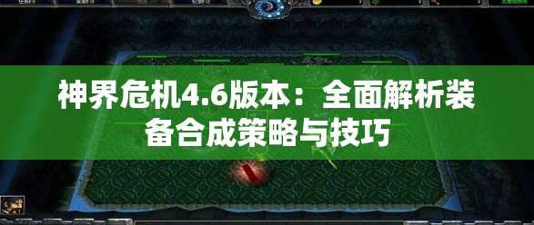 神界危机4.6版本：全面解析装备合成策略与技巧