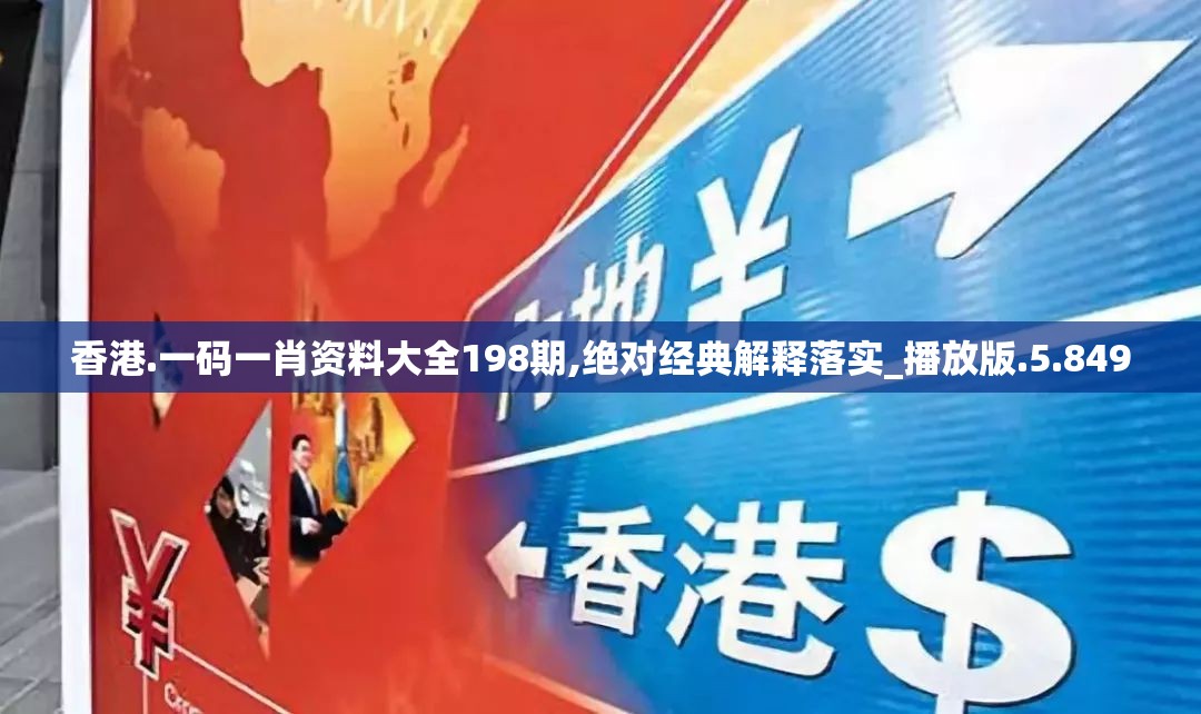 香港.一码一肖资料大全198期,绝对经典解释落实_播放版.5.849