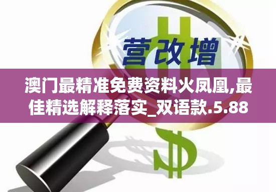 澳门最精准免费资料火凤凰,最佳精选解释落实_双语款.5.880