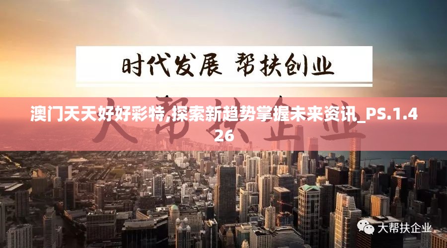澳门天天好好彩特,探索新趋势掌握未来资讯_PS.1.426