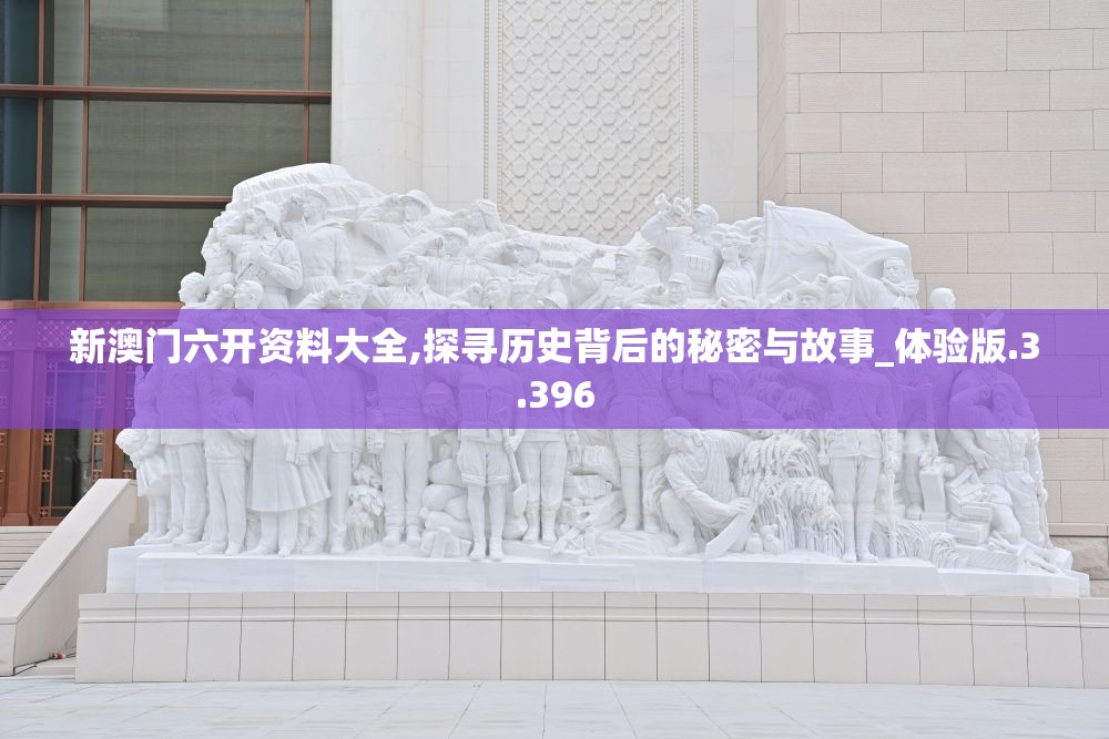 新澳门六开资料大全,探寻历史背后的秘密与故事_体验版.3.396