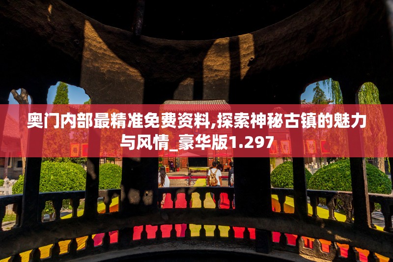 奥门内部最精准免费资料,探索神秘古镇的魅力与风情_豪华版1.297