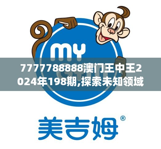 7777788888澳门王中王2024年198期,探索未知领域的奇妙旅程_移动版IP.2.848