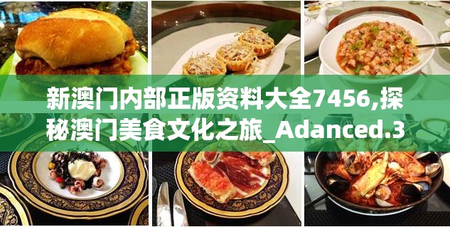 新澳门内部正版资料大全7456,探秘澳门美食文化之旅_Adanced.3.943