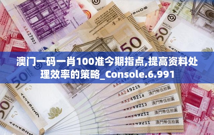 澳门一码一肖100准今期指点,提高资料处理效率的策略_Console.6.991