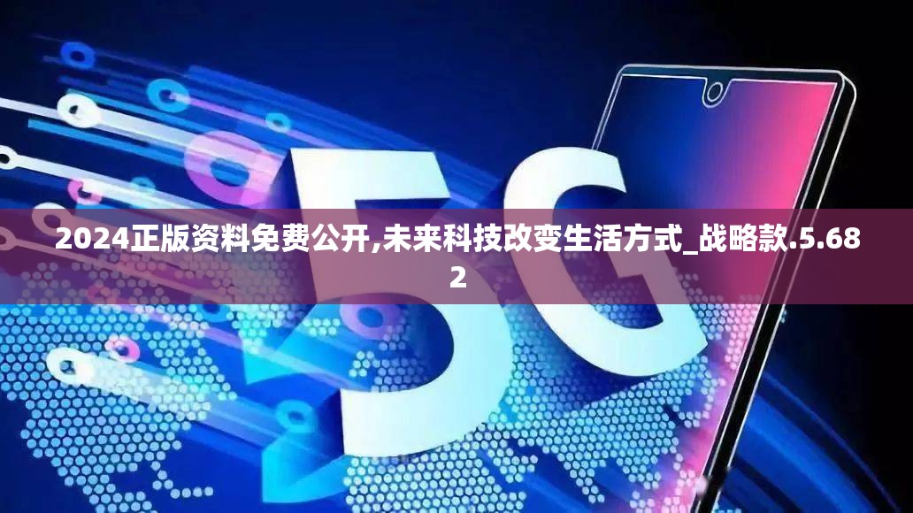 2024正版资料免费公开,未来科技改变生活方式_战略款.5.682