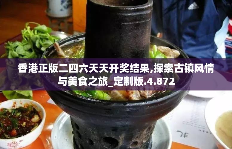 香港正版二四六天天开奖结果,探索古镇风情与美食之旅_定制版.4.872