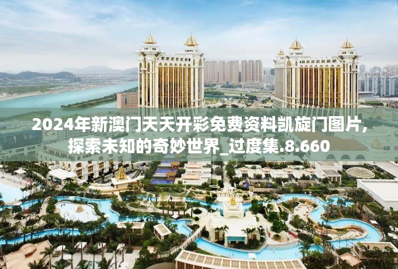 2024年新澳门天天开彩免费资料凯旋门图片,探索未知的奇妙世界_过度集.8.660