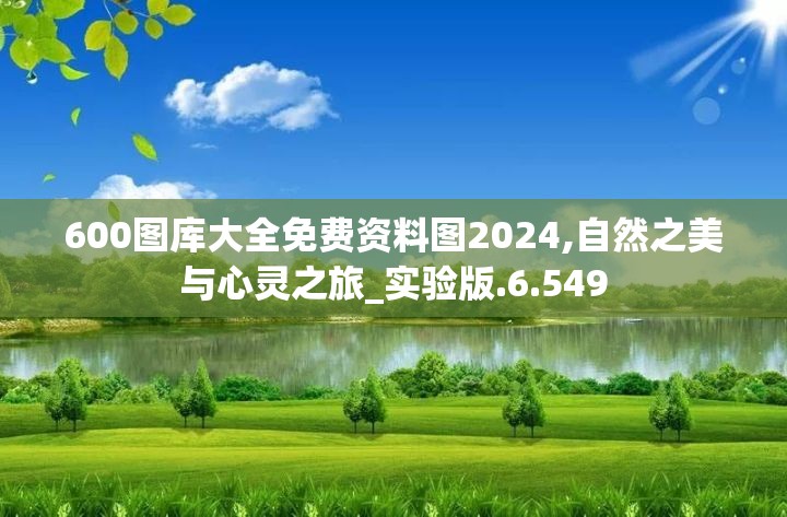 600图库大全免费资料图2024,自然之美与心灵之旅_实验版.6.549