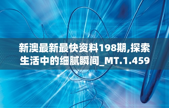 新澳最新最快资料198期,探索生活中的细腻瞬间_MT.1.459