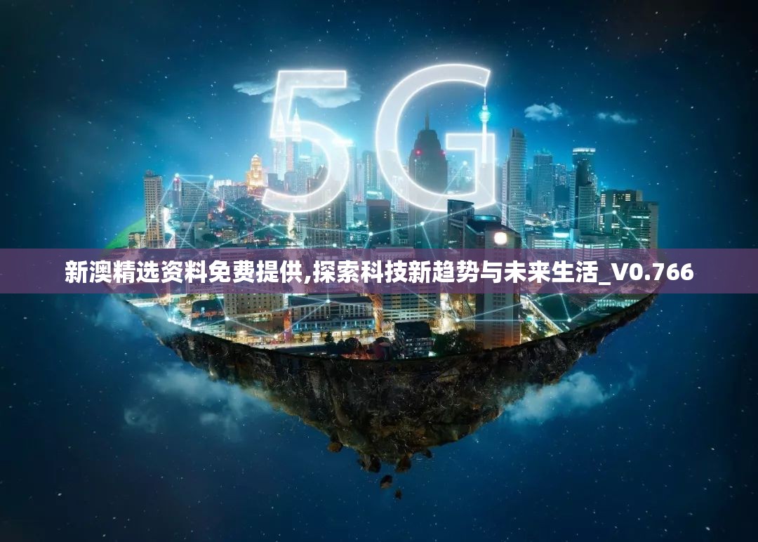 新澳精选资料免费提供,探索科技新趋势与未来生活_V0.766