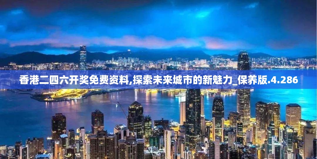 香港二四六开奖免费资料,探索未来城市的新魅力_保养版.4.286