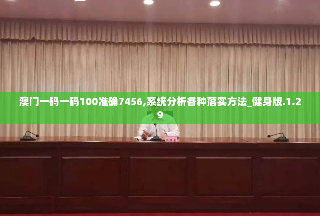 澳门一码一码100准确7456,系统分析各种落实方法_健身版.1.29