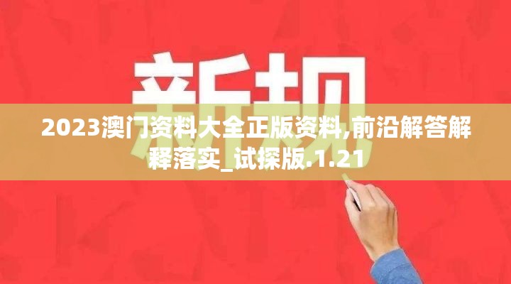 2023澳门资料大全正版资料,前沿解答解释落实_试探版.1.21
