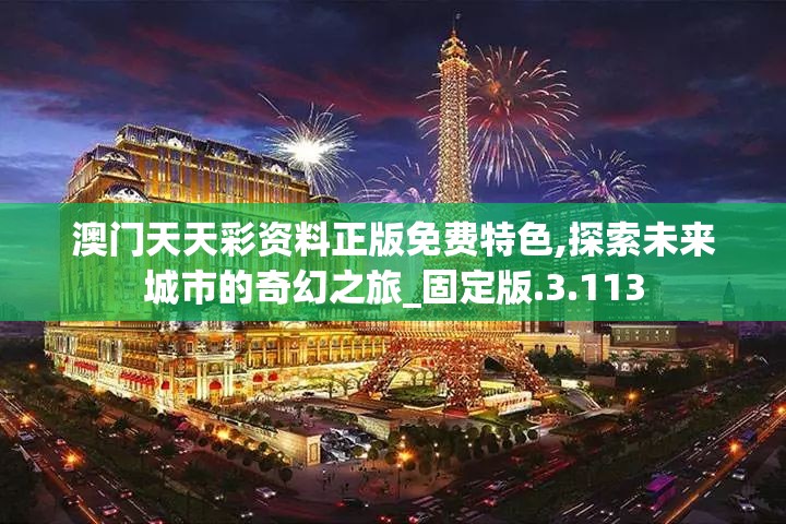 澳门天天彩资料正版免费特色,探索未来城市的奇幻之旅_固定版.3.113