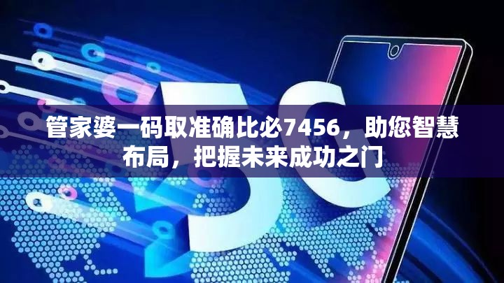 管家婆一码取准确比必7456，助您智慧布局，把握未来成功之门