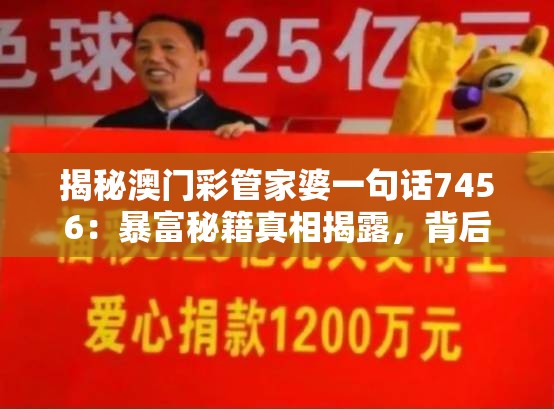 揭秘澳门彩管家婆一句话7456：暴富秘籍真相揭露，背后的黑幕如何运作？