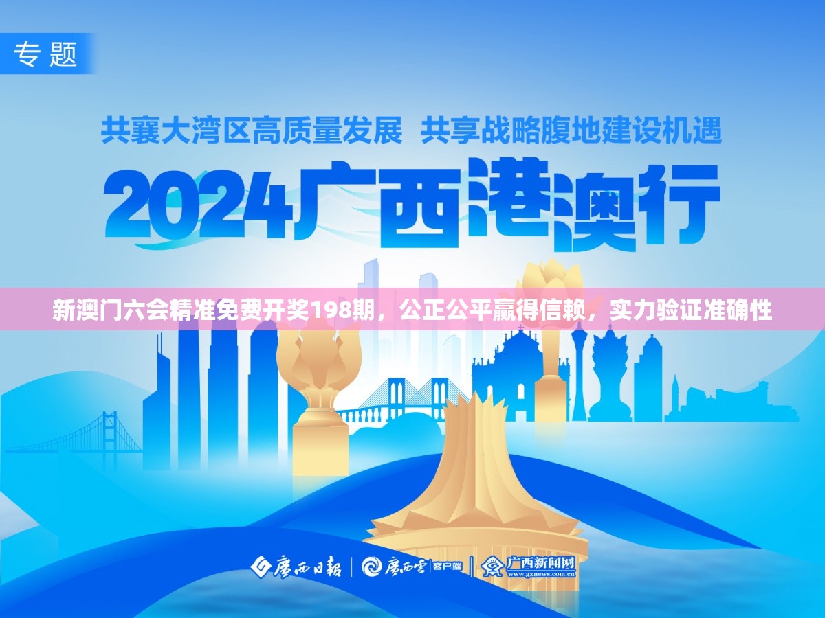 新澳门六会精准免费开奖198期，公正公平赢得信赖，实力验证准确性