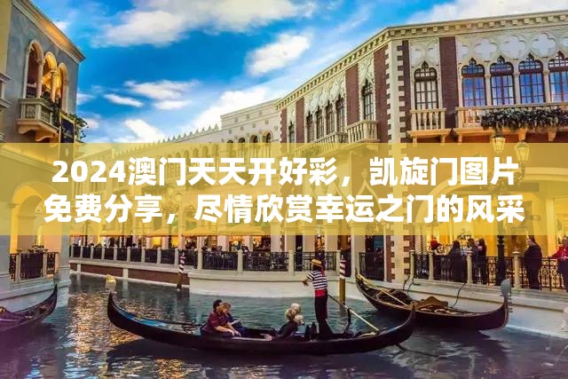 2024澳门天天开好彩，凯旋门图片免费分享，尽情欣赏幸运之门的风采