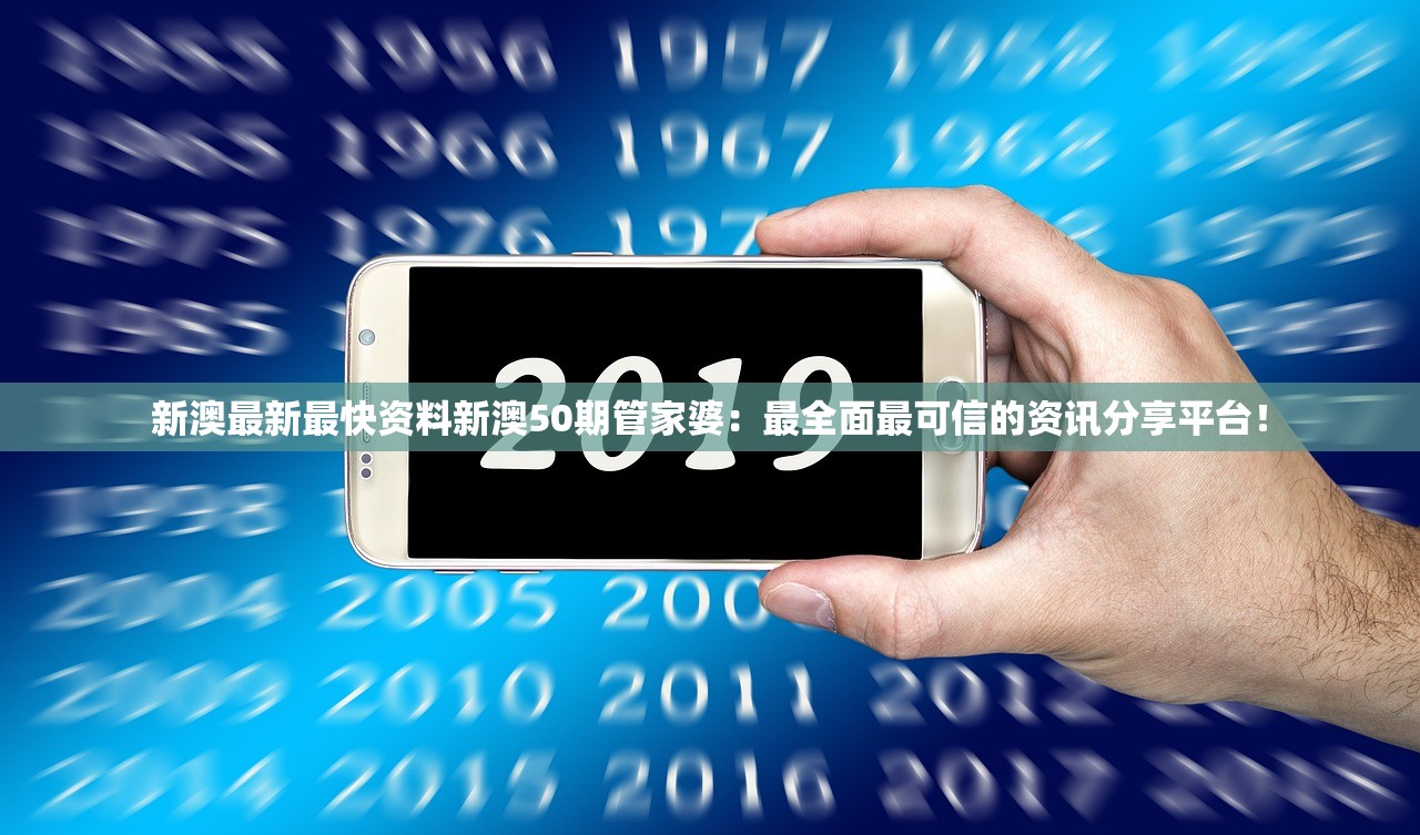 新澳最新最快资料新澳50期管家婆：最全面最可信的资讯分享平台！