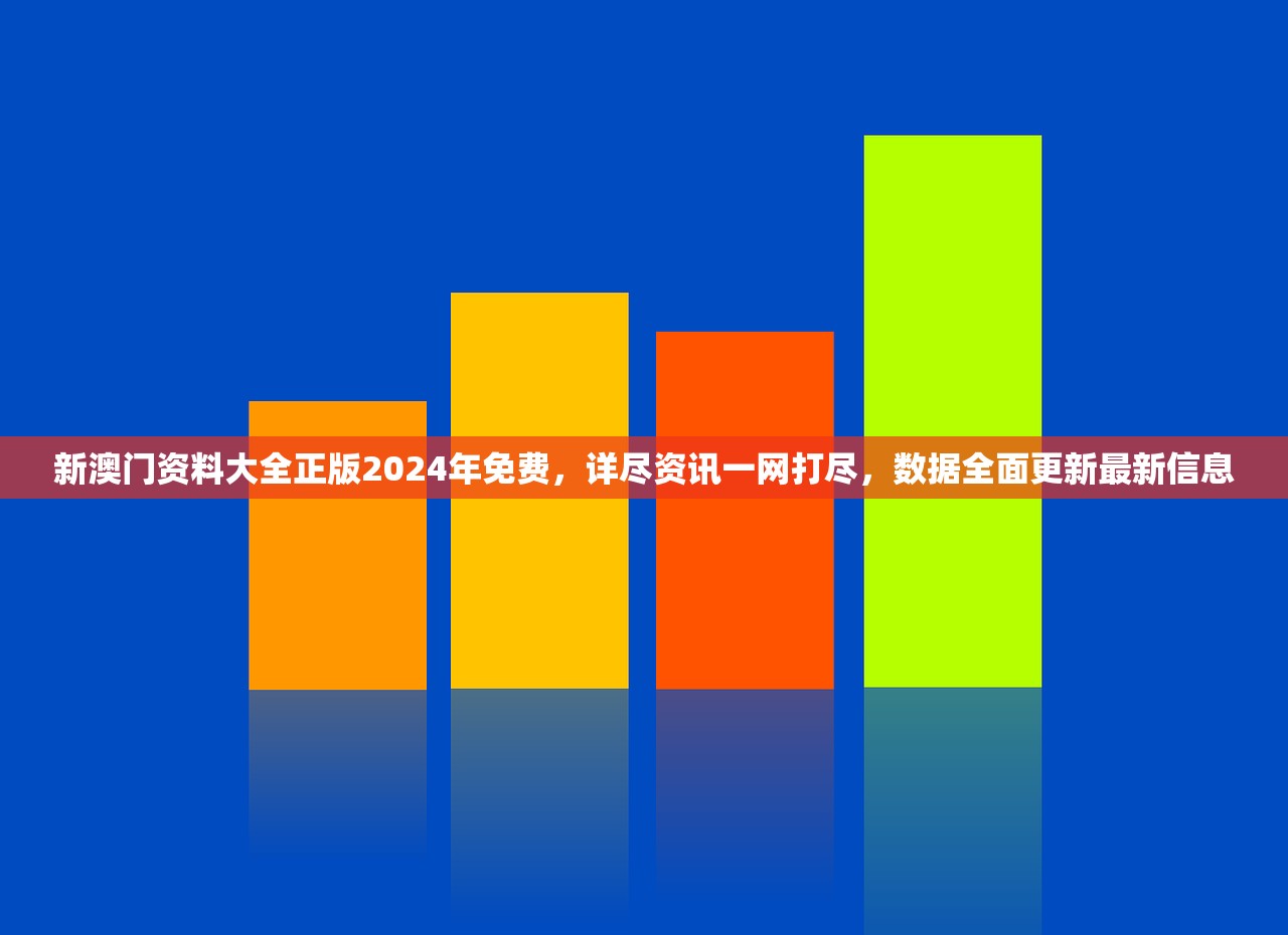 新澳门资料大全正版2024年免费，详尽资讯一网打尽，数据全面更新最新信息