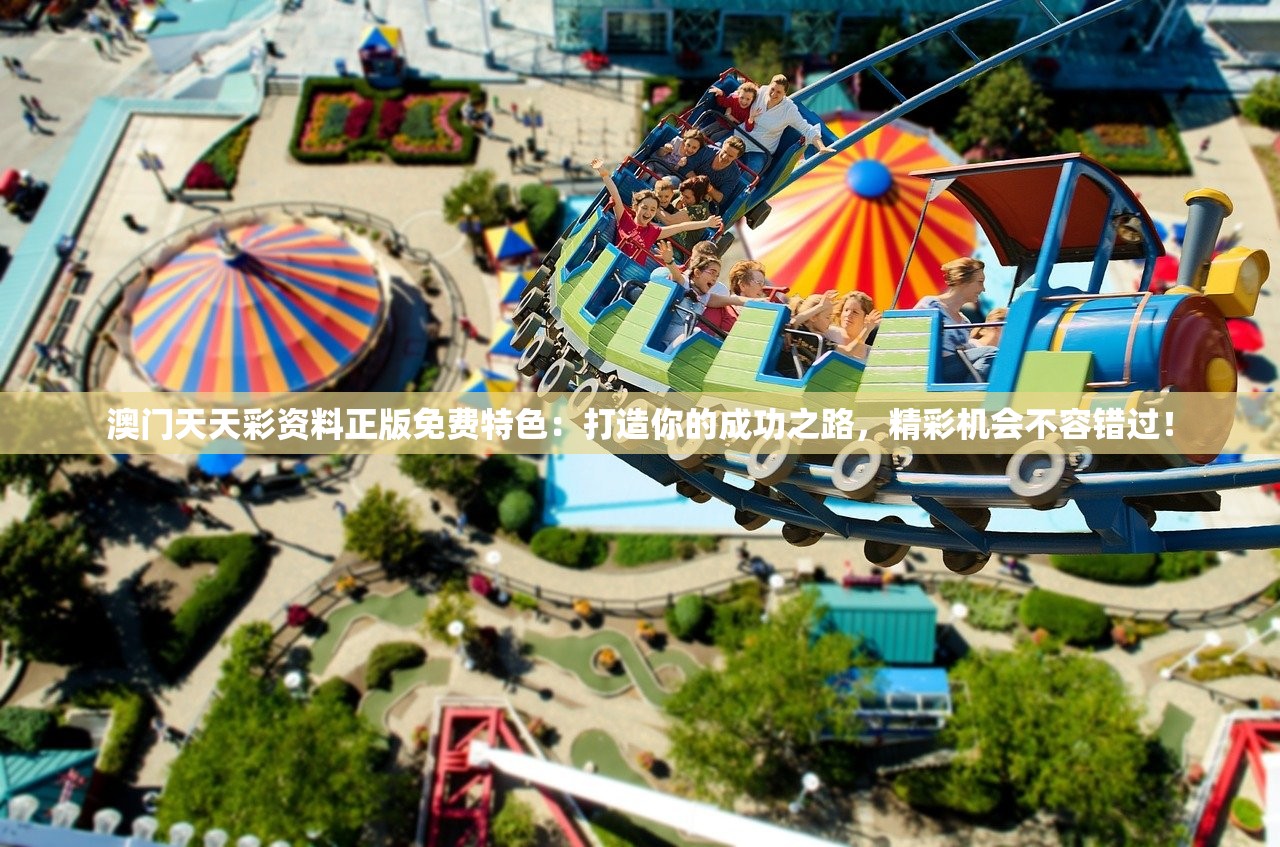 澳门天天彩资料正版免费特色：打造你的成功之路，精彩机会不容错过！