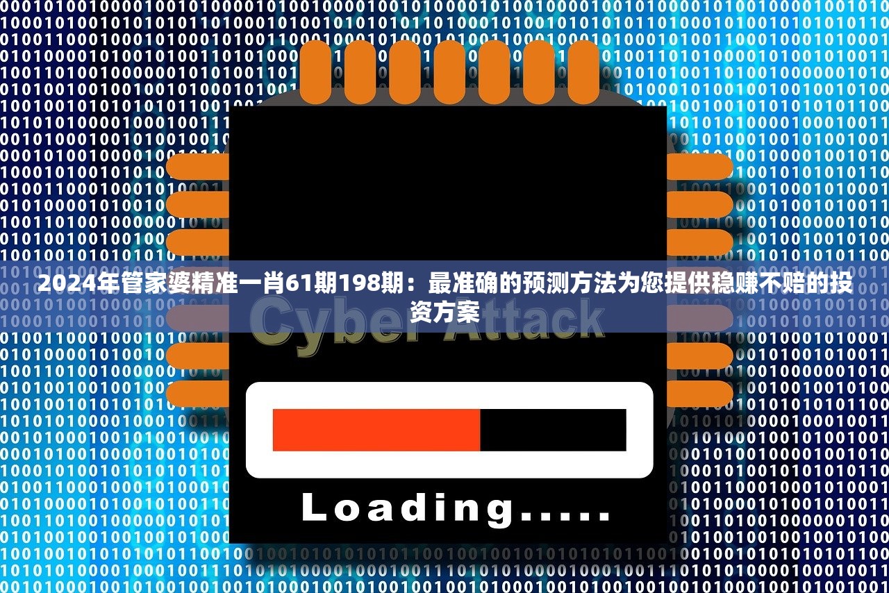 2024年管家婆精准一肖61期198期：最准确的预测方法为您提供稳赚不赔的投资方案