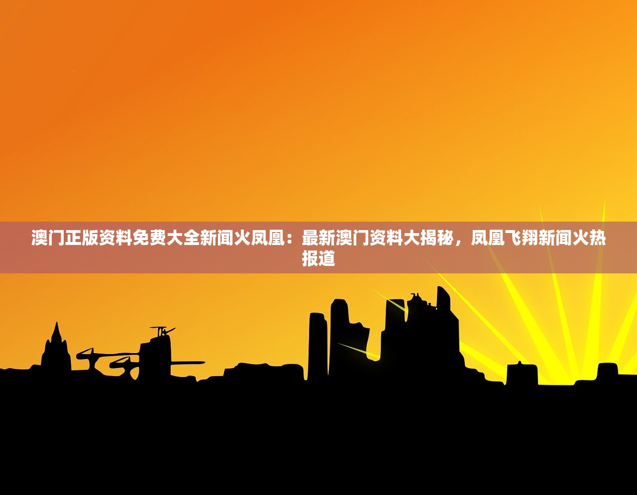 澳门正版资料免费大全新闻火凤凰：最新澳门资料大揭秘，凤凰飞翔新闻火热报道