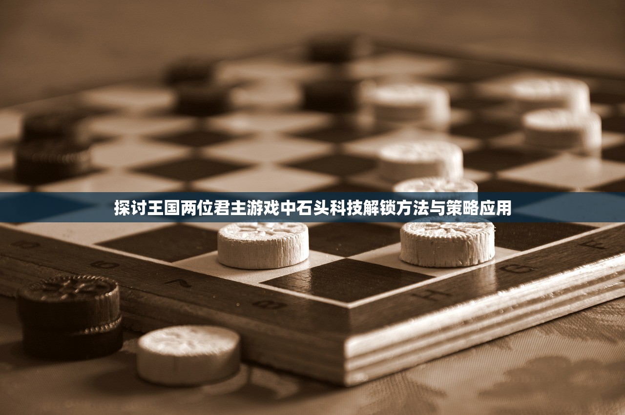 探讨王国两位君主游戏中石头科技解锁方法与策略应用