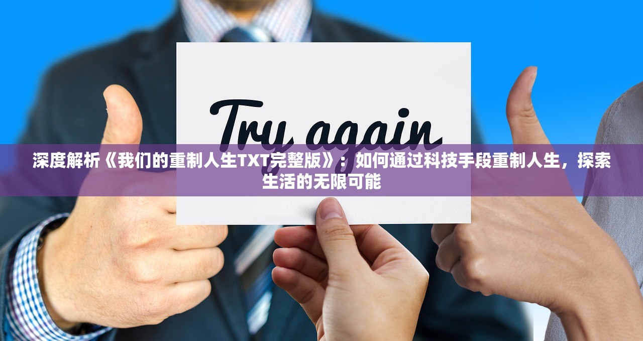 深度解析《我们的重制人生TXT完整版》：如何通过科技手段重制人生，探索生活的无限可能