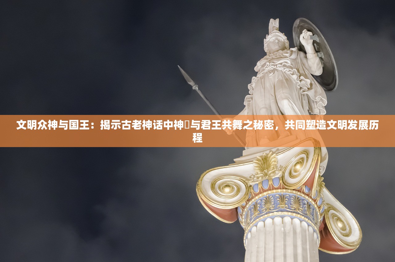 文明众神与国王：揭示古老神话中神祇与君王共舞之秘密，共同塑造文明发展历程