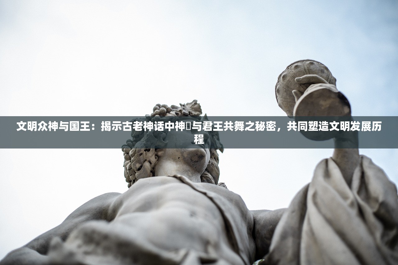 文明众神与国王：揭示古老神话中神祇与君王共舞之秘密，共同塑造文明发展历程