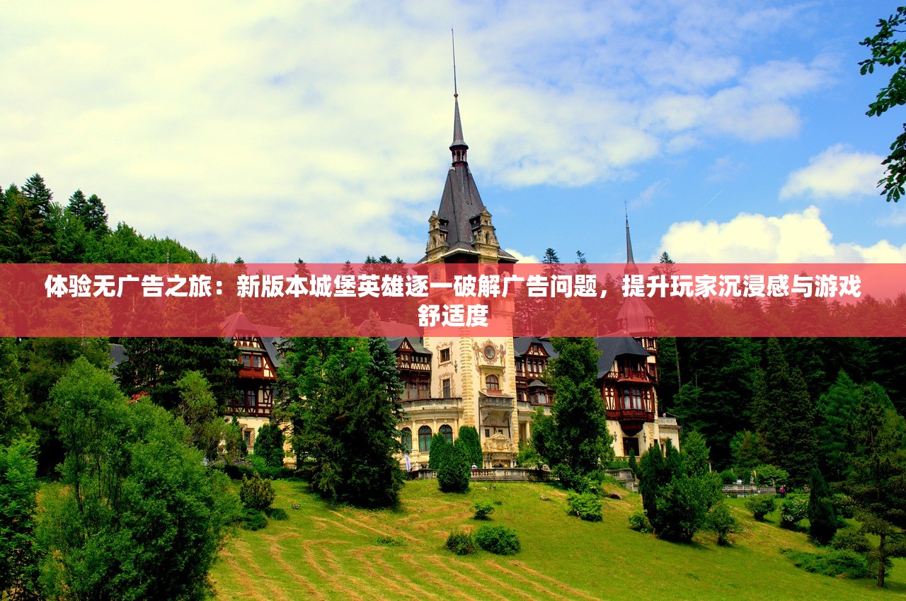 体验无广告之旅：新版本城堡英雄逐一破解广告问题，提升玩家沉浸感与游戏舒适度