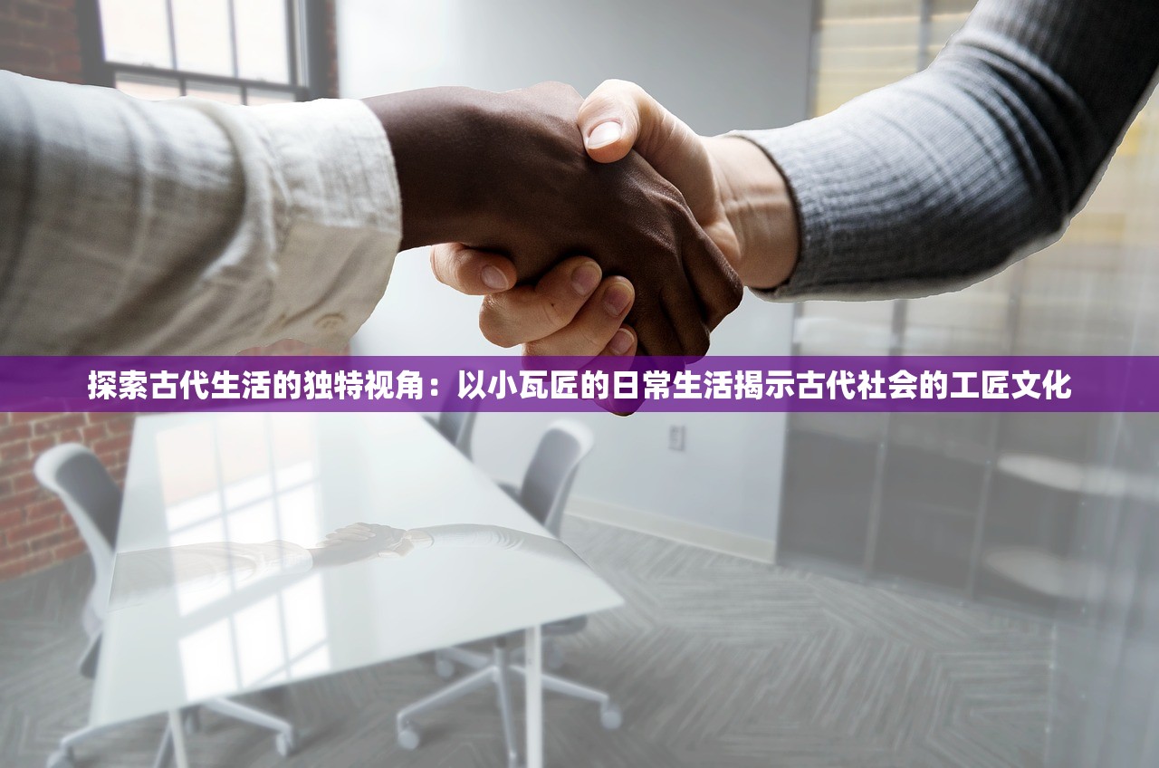 探索古代生活的独特视角：以小瓦匠的日常生活揭示古代社会的工匠文化