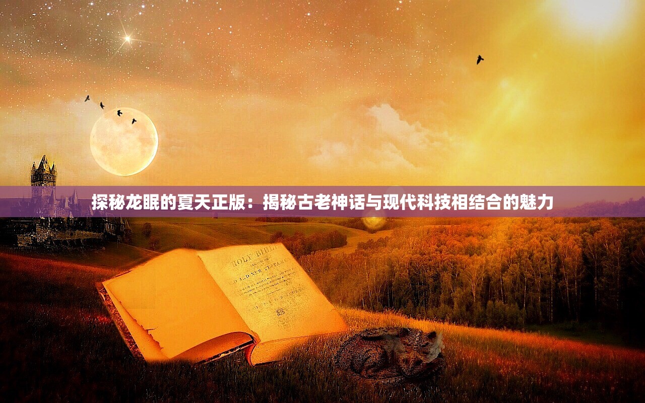 探秘龙眠的夏天正版：揭秘古老神话与现代科技相结合的魅力