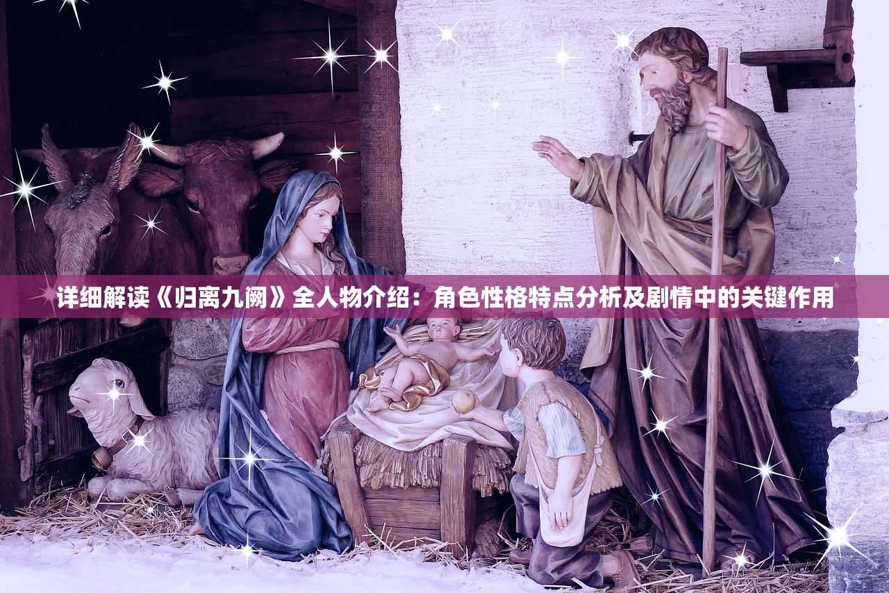 详细解读《归离九阙》全人物介绍：角色性格特点分析及剧情中的关键作用