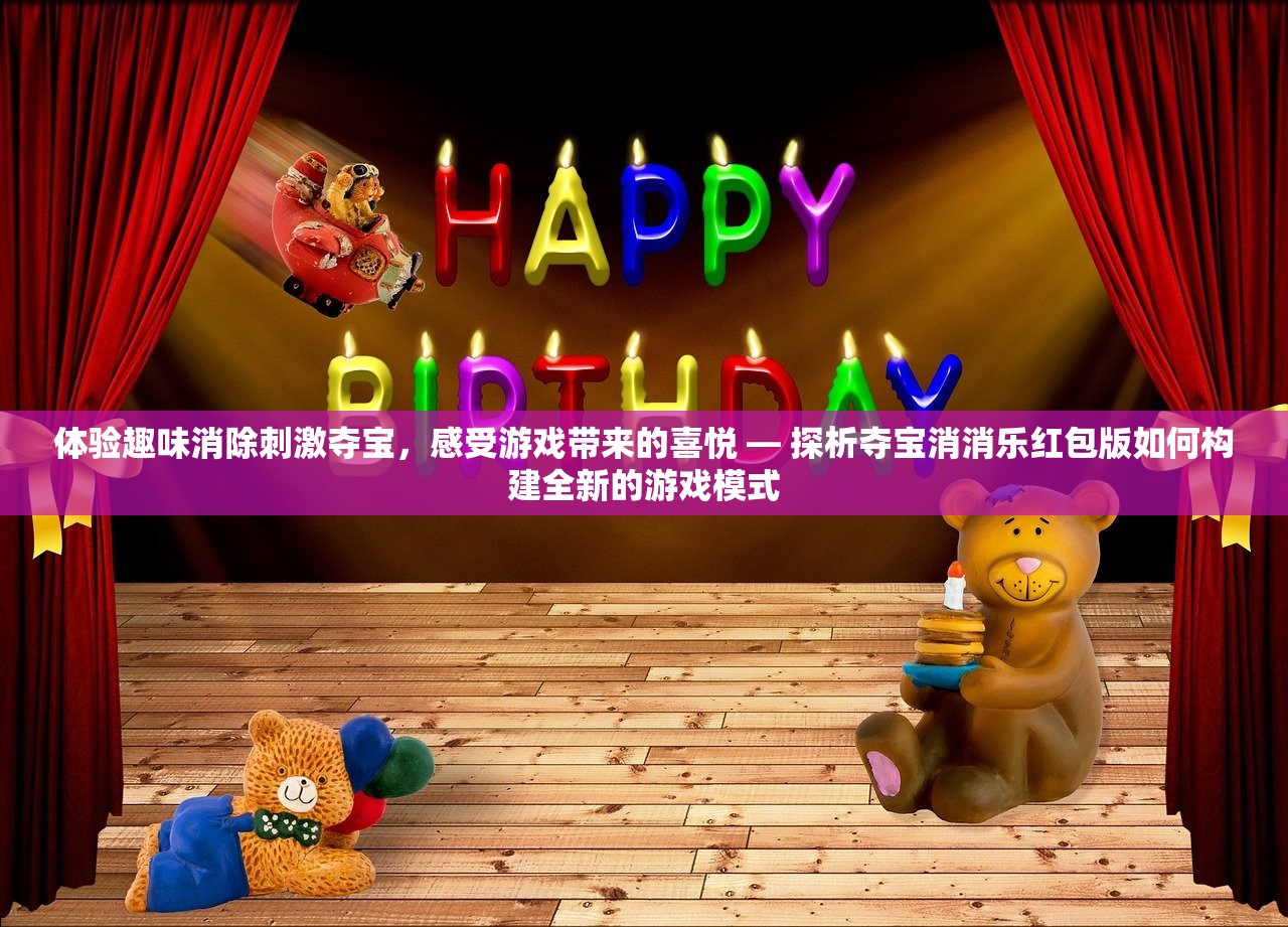 体验趣味消除刺激夺宝，感受游戏带来的喜悦 — 探析夺宝消消乐红包版如何构建全新的游戏模式