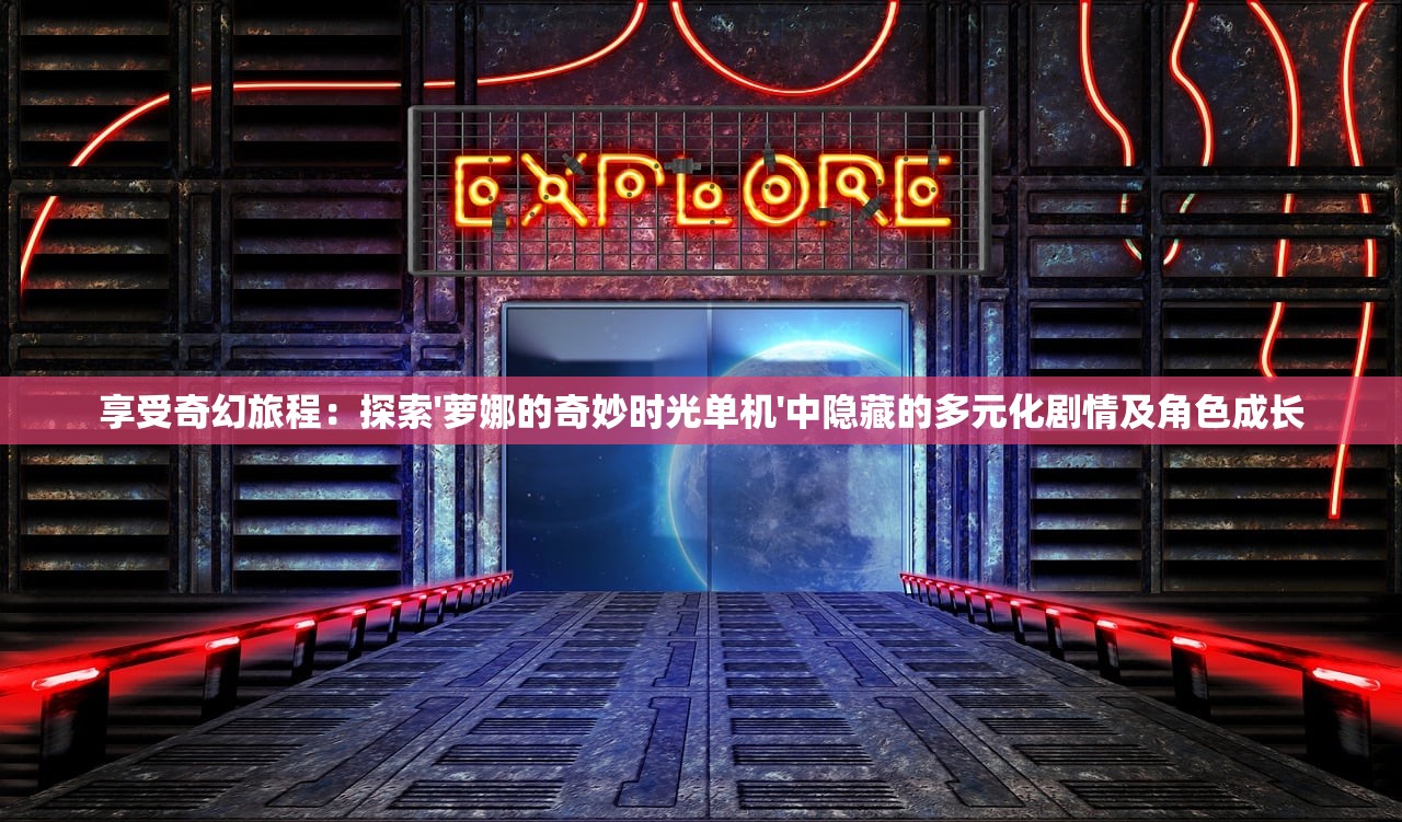 享受奇幻旅程：探索'萝娜的奇妙时光单机'中隐藏的多元化剧情及角色成长