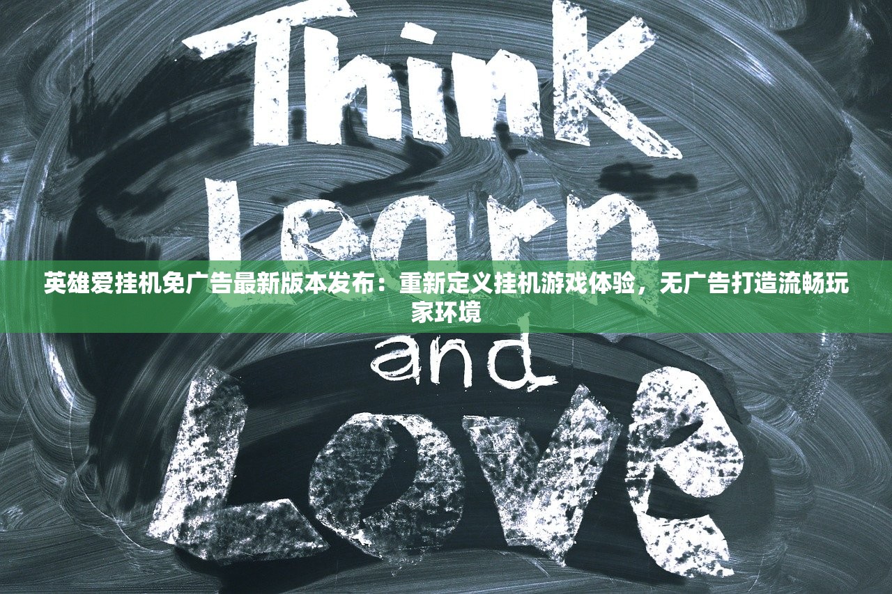 英雄爱挂机免广告最新版本发布：重新定义挂机游戏体验，无广告打造流畅玩家环境