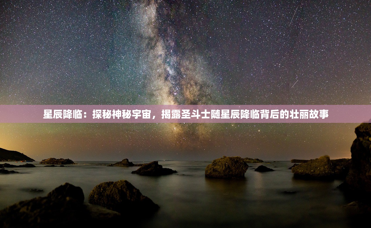 星辰降临：探秘神秘宇宙，揭露圣斗士随星辰降临背后的壮丽故事