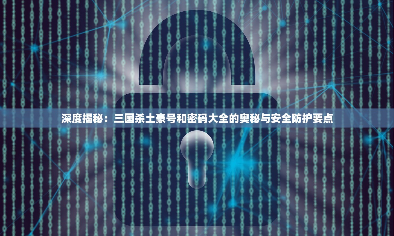 深度揭秘：三国杀土豪号和密码大全的奥秘与安全防护要点