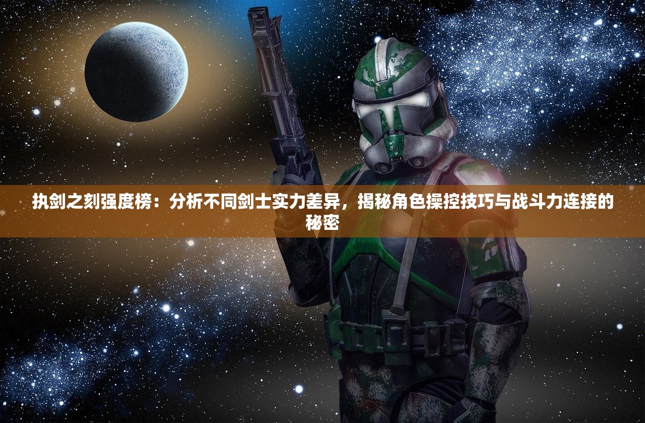 执剑之刻强度榜：分析不同剑士实力差异，揭秘角色操控技巧与战斗力连接的秘密