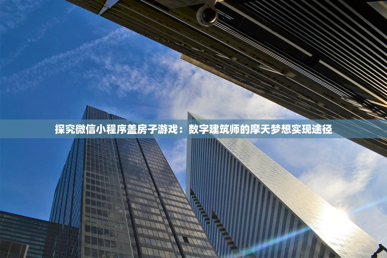 探究微信小程序盖房子游戏：数字建筑师的摩天梦想实现途径