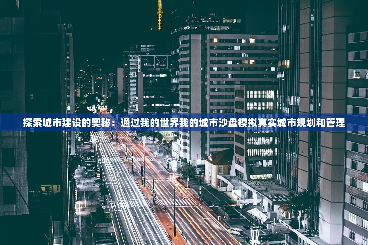 探索城市建设的奥秘：通过我的世界我的城市沙盘模拟真实城市规划和管理