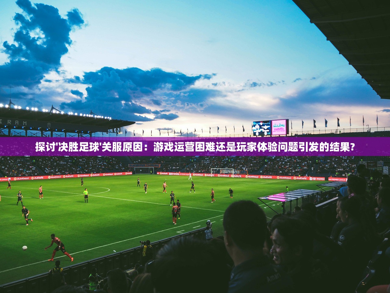 探讨'决胜足球'关服原因：游戏运营困难还是玩家体验问题引发的结果?