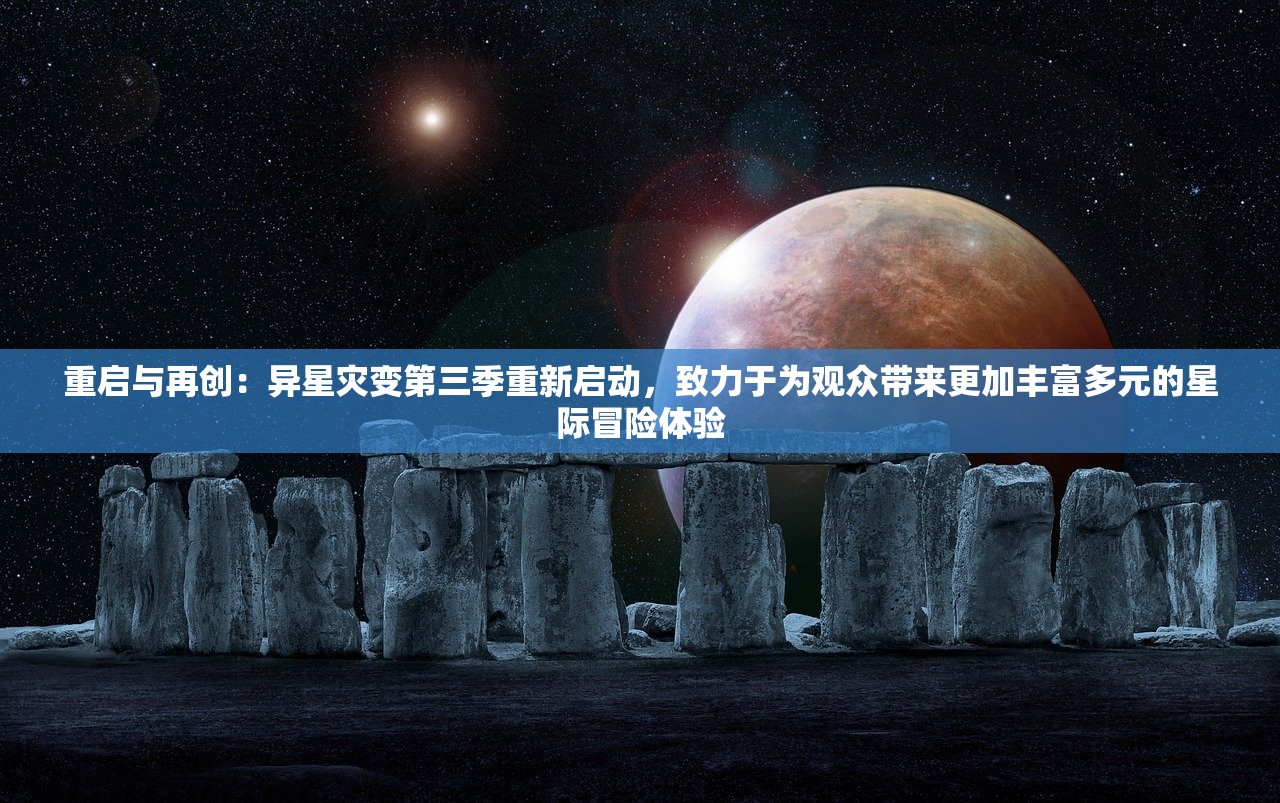 重启与再创：异星灾变第三季重新启动，致力于为观众带来更加丰富多元的星际冒险体验